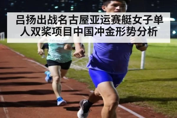 吕扬出战名古屋亚运赛艇女子单人双桨项目中国冲金形势分析