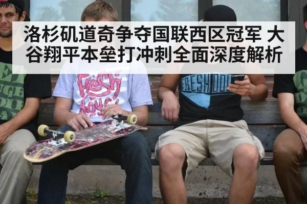洛杉矶道奇争夺国联西区冠军 大谷翔平本垒打冲刺全面深度解析