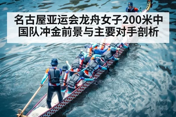名古屋亚运会龙舟女子200米中国队冲金前景与主要对手剖析
